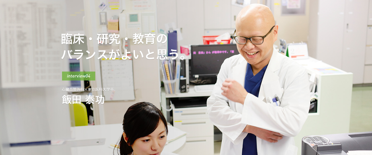 臨床・研究・教育のバランスがよいと思う。interview04 心臓血管外科×東京医科大学卒 飯田 泰功