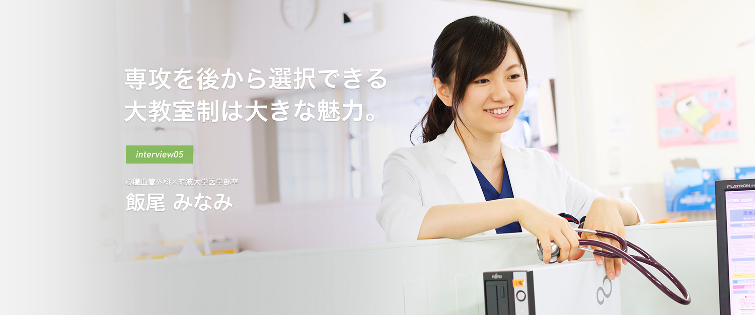 専攻を後から選択できる大教室制は大きな魅力。interview05 心臓血管外科×筑波大学医学部卒 飯尾 みなみ